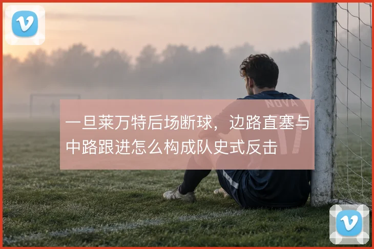 一旦莱万特后场断球,边路直塞与中路跟进怎么构成队史式反击