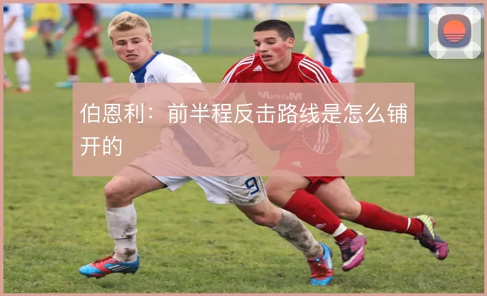 伯恩利:前半程反击路线是怎么铺开的