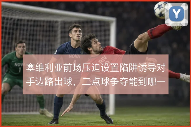 塞维利亚前场压迫设置陷阱诱导对手边路出球，二点球争夺能到哪一步