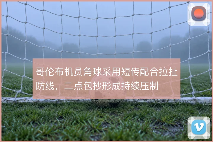 哥伦布机员角球采用短传配合拉扯防线,二点包抄形成持续压制