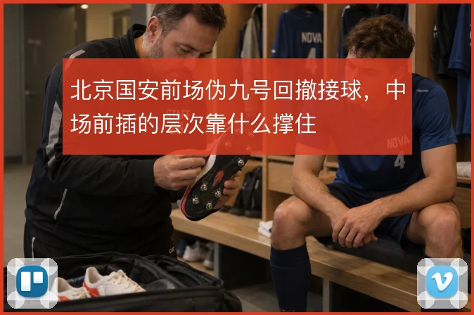 北京国安前场伪九号回撤接球，中场前插的层次靠什么撑住