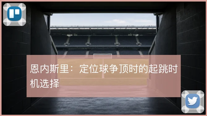 恩内斯里：定位球争顶时的起跳时机选择