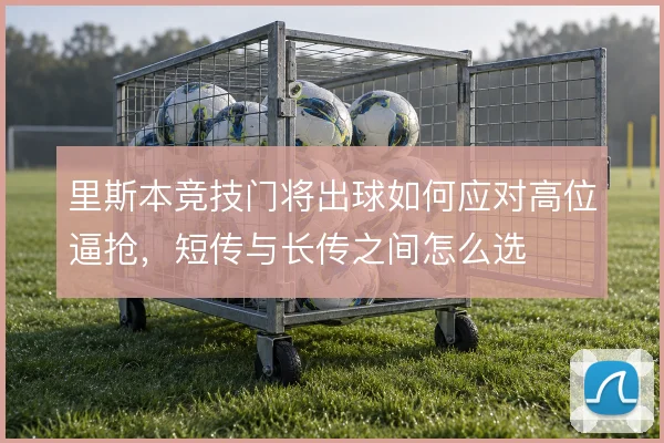 里斯本竞技门将出球如何应对高位逼抢，短传与长传之间怎么选
