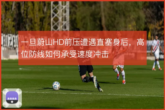 一旦蔚山HD前压遭遇直塞身后，高位防线如何承受速度冲击