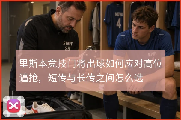 里斯本竞技门将出球如何应对高位逼抢,短传与长传之间怎么选