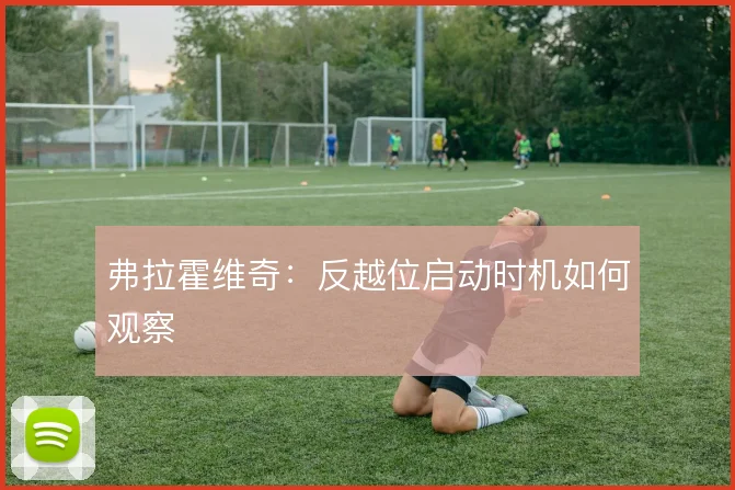 弗拉霍维奇:反越位启动时机如何观察