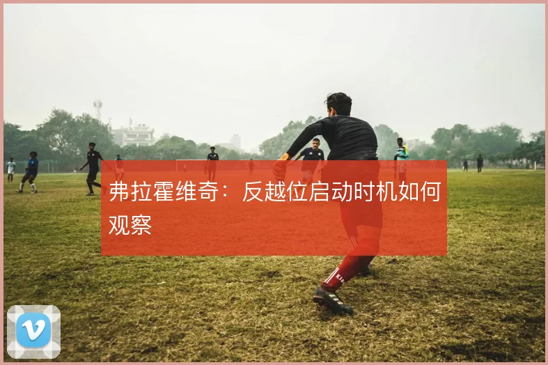 弗拉霍维奇:反越位启动时机如何观察