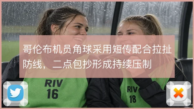 哥伦布机员角球采用短传配合拉扯防线，二点包抄形成持续压制