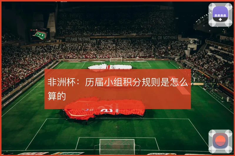 非洲杯：历届小组积分规则是怎么算的