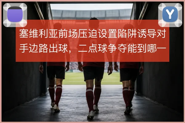 塞维利亚前场压迫设置陷阱诱导对手边路出球,二点球争夺能到哪一步