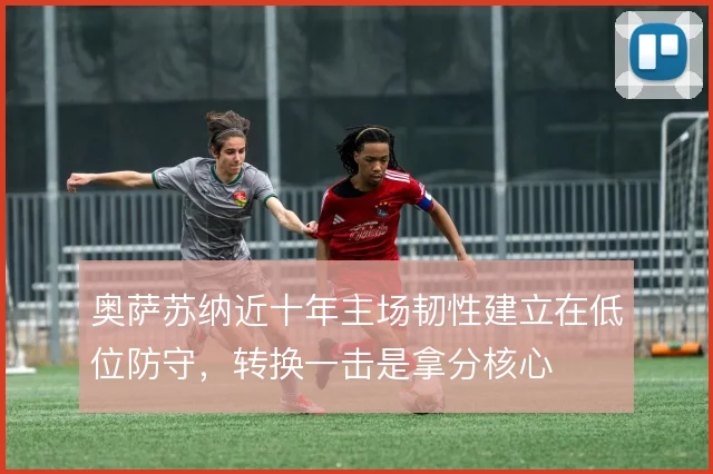 奥萨苏纳近十年主场韧性建立在低位防守，转换一击是拿分核心