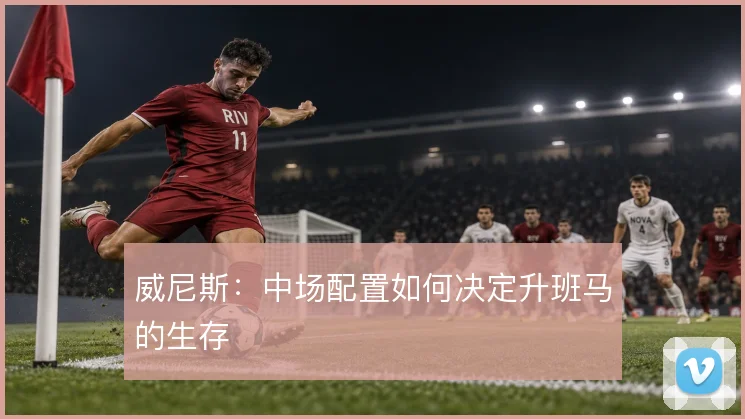 威尼斯：中场配置如何决定升班马的生存