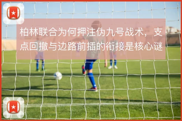 柏林联合为何押注伪九号战术,支点回撤与边路前插的衔接是核心谜题