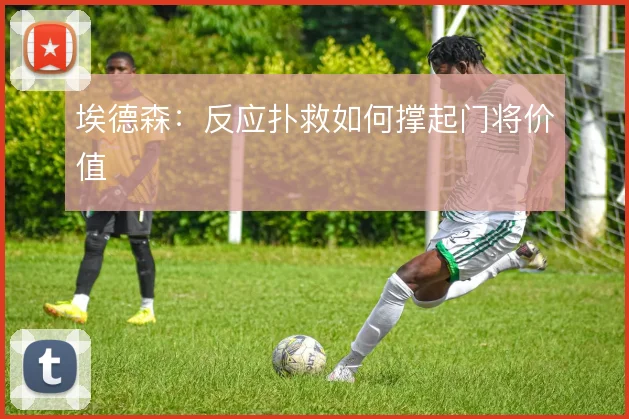 埃德森：反应扑救如何撑起门将价值