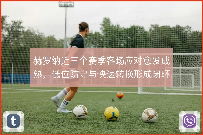 赫罗纳近三个赛季客场应对愈发成熟，低位防守与快速转换形成闭环