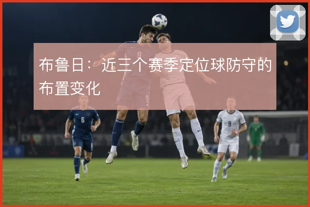 布鲁日：近三个赛季定位球防守的布置变化