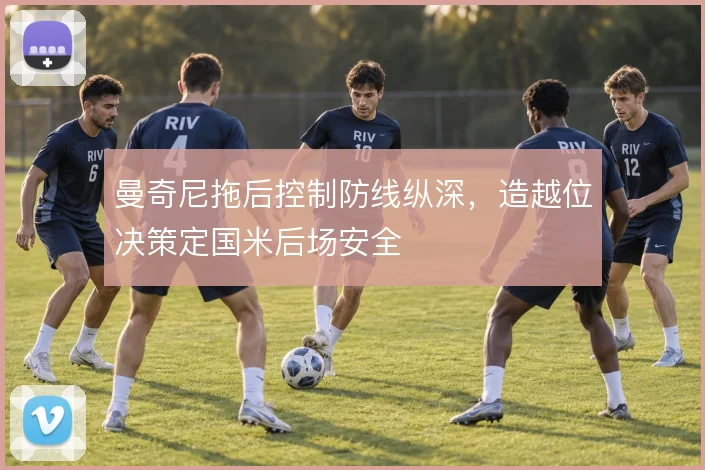 曼奇尼拖后控制防线纵深,造越位决策定国米后场安全