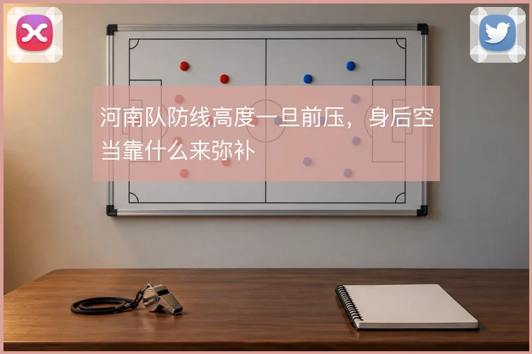 河南队防线高度一旦前压,身后空当靠什么来弥补