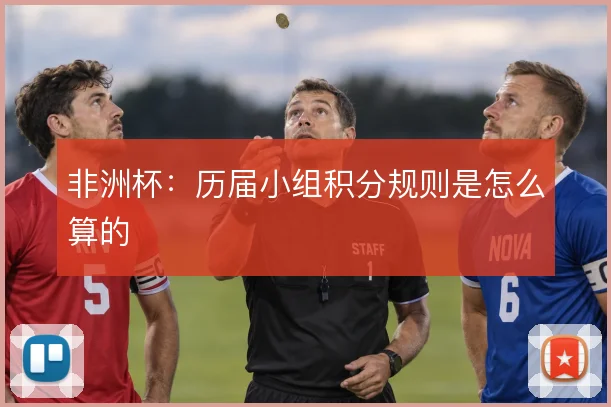 非洲杯：历届小组积分规则是怎么算的