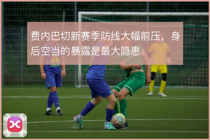 费内巴切新赛季防线大幅前压，身后空当的暴露是最大隐患