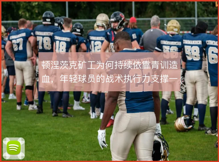 顿涅茨克矿工为何持续依靠青训造血，年轻球员的战术执行力支撑一线队更新