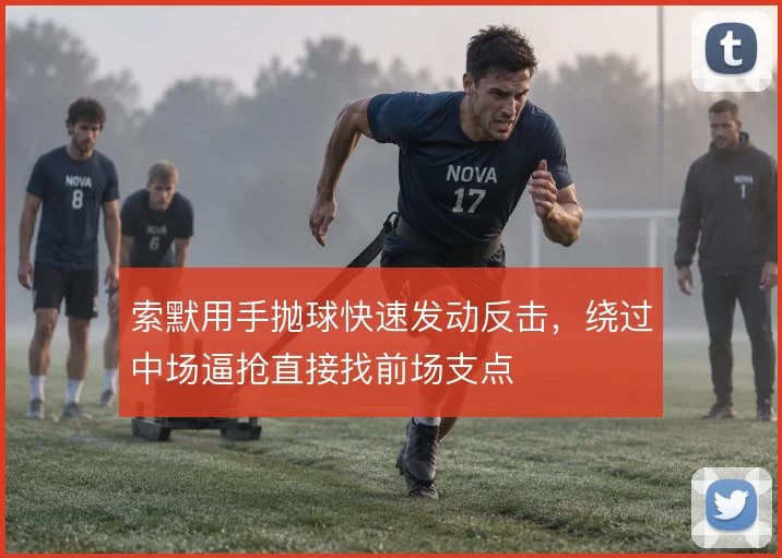 索默用手抛球快速发动反击，绕过中场逼抢直接找前场支点