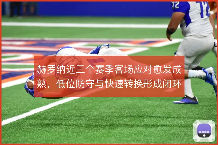 赫罗纳近三个赛季客场应对愈发成熟,低位防守与快速转换形成闭环