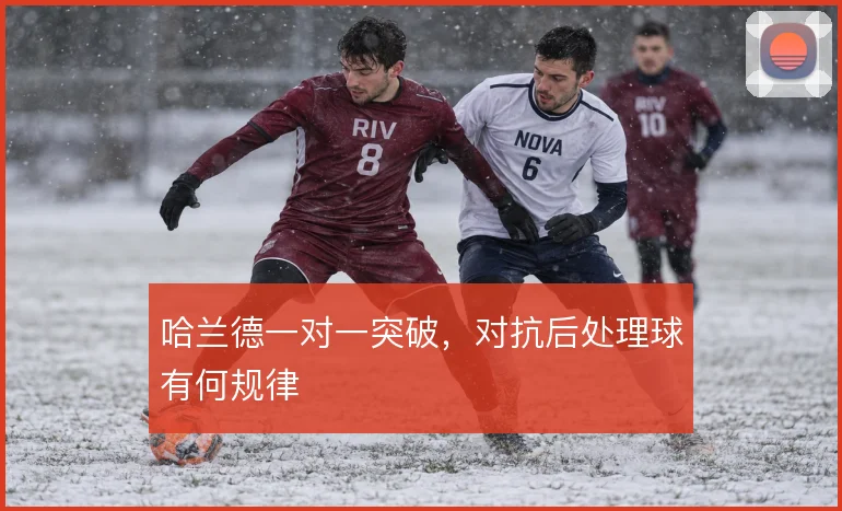 哈兰德一对一突破,对抗后处理球有何规律