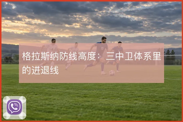 格拉斯纳防线高度:三中卫体系里的进退线