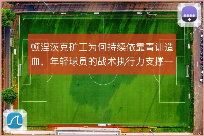 顿涅茨克矿工为何持续依靠青训造血，年轻球员的战术执行力支撑一线队更新