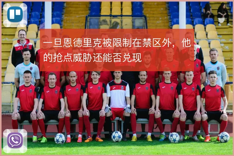 一旦恩德里克被限制在禁区外，他的抢点威胁还能否兑现