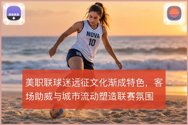美职联球迷远征文化渐成特色，客场助威与城市流动塑造联赛氛围