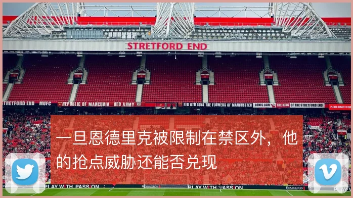 一旦恩德里克被限制在禁区外，他的抢点威胁还能否兑现
