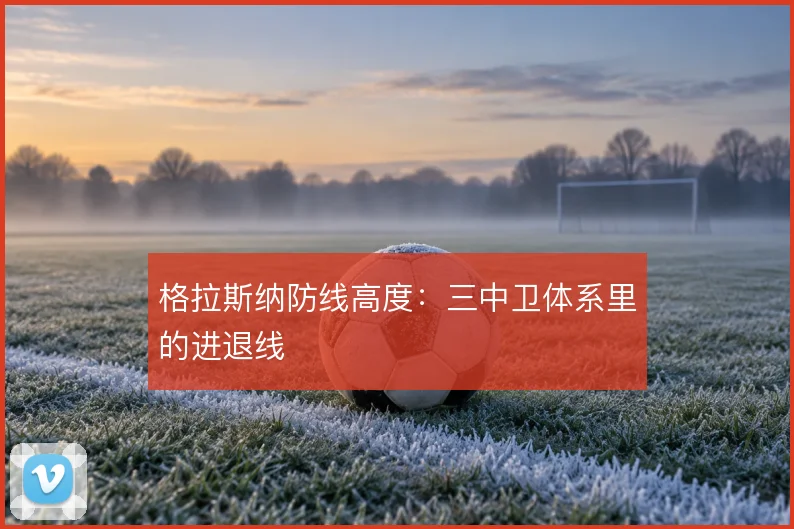 格拉斯纳防线高度:三中卫体系里的进退线