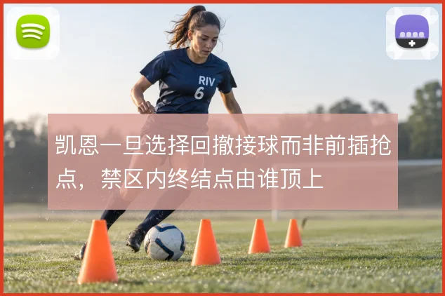 凯恩一旦选择回撤接球而非前插抢点，禁区内终结点由谁顶上