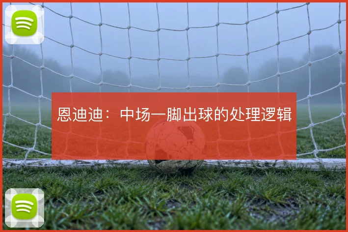 恩迪迪：中场一脚出球的处理逻辑