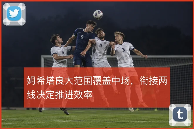 姆希塔良大范围覆盖中场,衔接两线决定推进效率