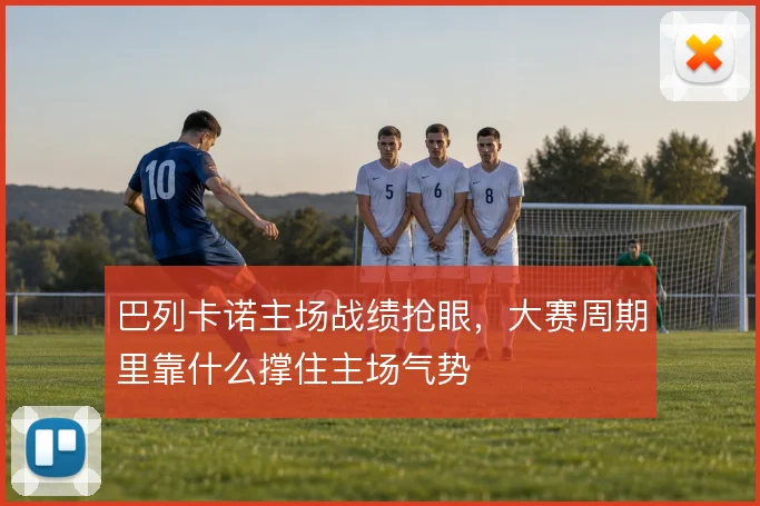 巴列卡诺主场战绩抢眼，大赛周期里靠什么撑住主场气势