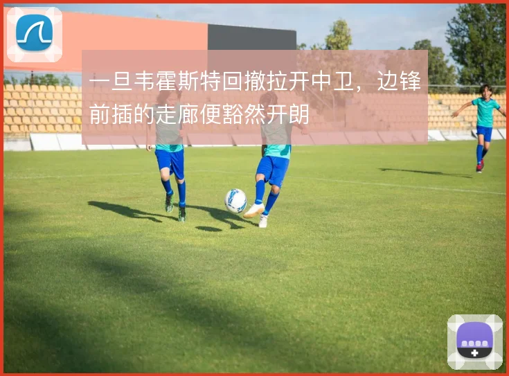一旦韦霍斯特回撤拉开中卫，边锋前插的走廊便豁然开朗
