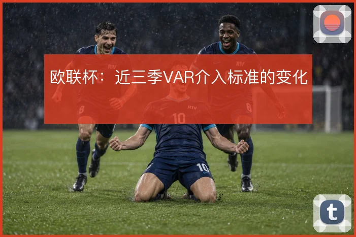 欧联杯:近三季VAR介入标准的变化