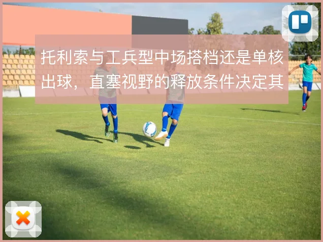 托利索与工兵型中场搭档还是单核出球，直塞视野的释放条件决定其战术价值