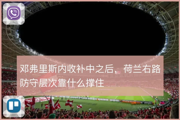 邓弗里斯内收补中之后,荷兰右路防守层次靠什么撑住