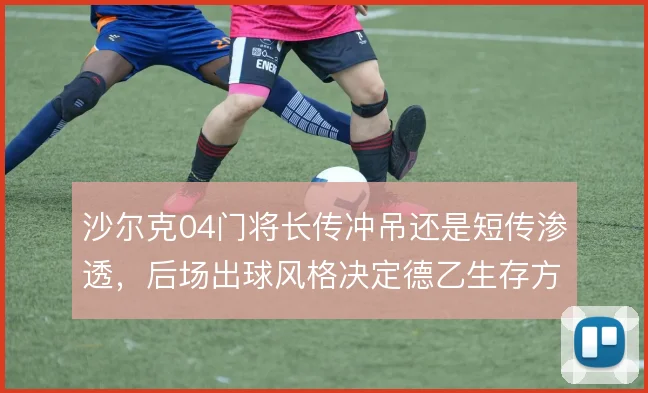 沙尔克04门将长传冲吊还是短传渗透，后场出球风格决定德乙生存方式
