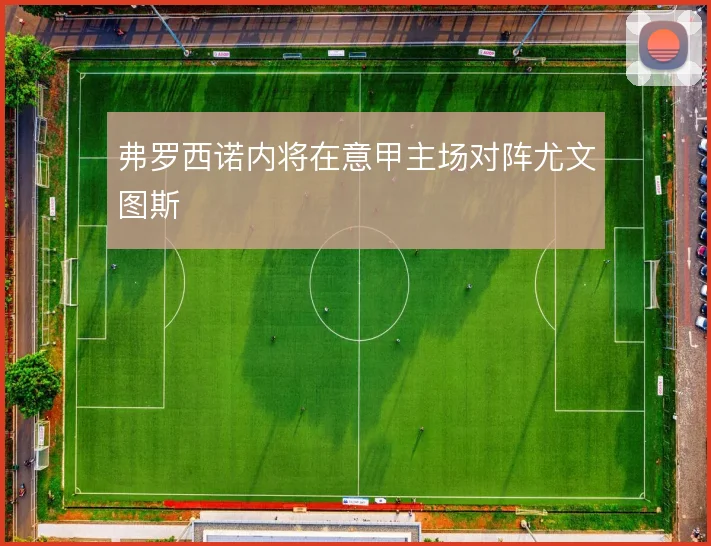 弗罗西诺内将在意甲主场对阵尤文图斯