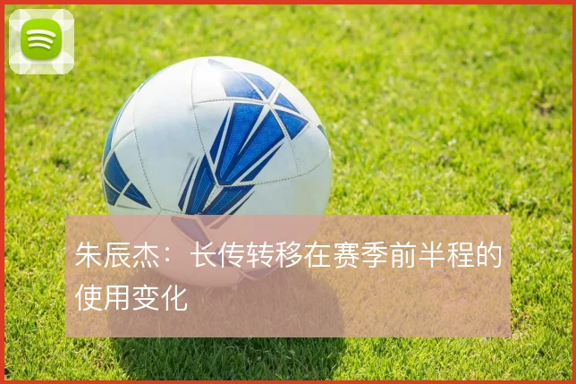 朱辰杰：长传转移在赛季前半程的使用变化