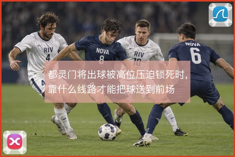 都灵门将出球被高位压迫锁死时,靠什么线路才能把球送到前场