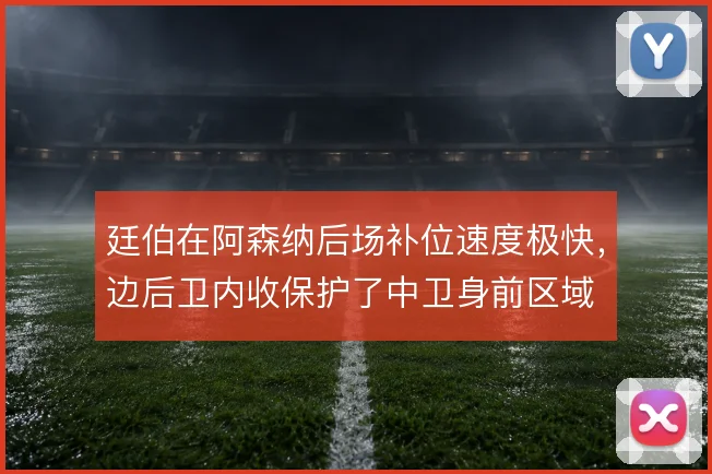 廷伯在阿森纳后场补位速度极快,边后卫内收保护了中卫身前区域