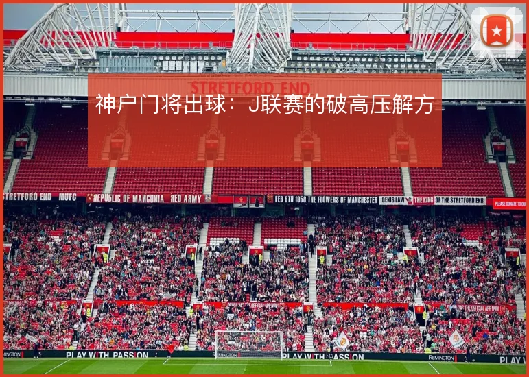 神户门将出球:J联赛的破高压解方